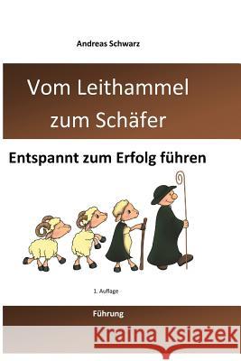 Vom Leithammel zum Schäfer: Entspannt zum Erfolg führen Schwarz, Andreas 9781494360429 Createspace