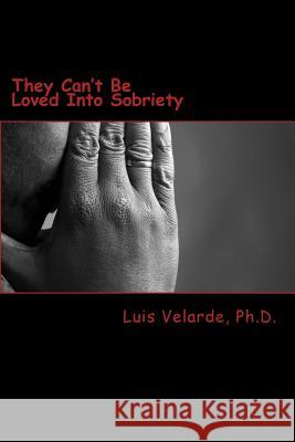 They Can't Be Loved Into Sobriety: A Father's Guide for Parents of Teens and Young Adults with Substance Use Disorders Dr Luis Velarde 9781494361181