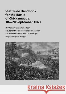 Staff Ride Handbook for the Battle of Chickamauga, 18-20 September 1863 Dr William Glenn Robertson Lieutenant Colonel Edward P. Shanahan Lieutenant Colonel John I. Boxberger 9781494362850