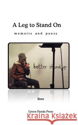 A Leg to Stand On: memoirs and poesy Bree, Bree 9781494365417 Createspace