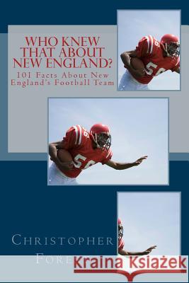 Who Knew That About New England?: 101 Facts About New England's Football Team Forest, Christopher 9781494368982