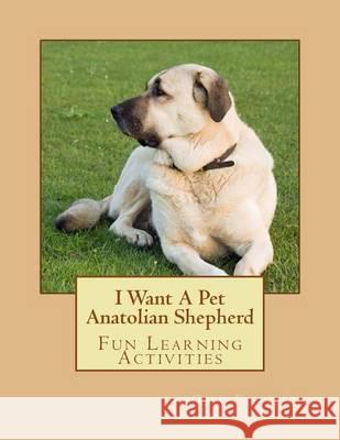 I Want A Pet Anatolian Shepherd: Fun Learning Activities Forsyth, Gail 9781494369811 Createspace