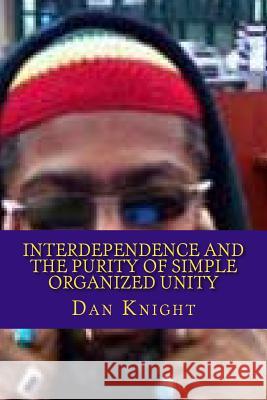 Interdependence and the purity of simple organized Unity: Love and the Logic of it for survival Knight Sr, Dan Edward 9781494371128 Createspace