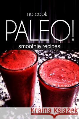 No-Cook Paleo! - Smoothie Recipes Ben Plus Publishing 9781494371340 Createspace