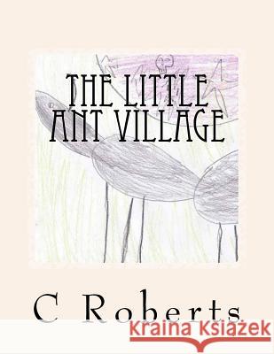 The Little Ant Village C. a. Roberts 9781494371487 Createspace