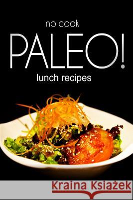 No-Cook Paleo! - Lunch Recipes Ben Plus Publishing 9781494371548 Createspace