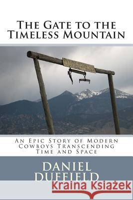 The Gate to the Timeless Mountain: An Epic Story of Modern Cowboys Transcending Time and Space MR Daniel J. Duffied MR Timothy Hawkes 9781494371623 Createspace