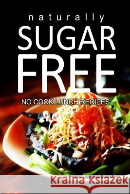 Naturally Sugar-Free - No Cook Lunch Recipes Naturally Sugar Series 9781494371791 Createspace
