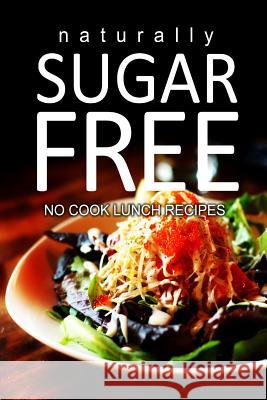 Naturally Sugar-Free - No Cook Lunch Recipes Naturally Sugar Series 9781494371791