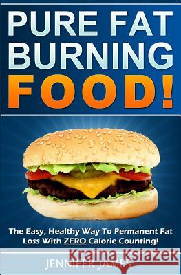 Pure Fat Burning Food: The Easy, Healthy Way To Permanent Fat Loss With ZERO Calorie Counting James, Jennifer 9781494372415 Createspace