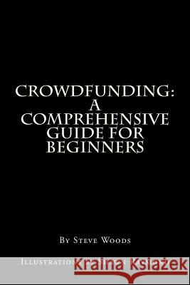 Crowdfunding: A Comprehensive Guide for Beginners Steve Woods Shawn Raymond 9781494372859 Createspace