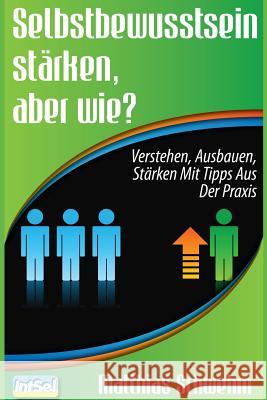 Selbstbewusstsein stärken, aber wie?: Verstehen, ausbauen, stärken mit Tipps aus der Praxis Schwehm, Matthias 9781494377588 Createspace