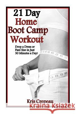 21 Day Home Boot Camp Workout: Get Fit And Drop A Dress Or Pant Size In Just 30 Minutes A Day! Crepeau, Kris 9781494380823 Createspace