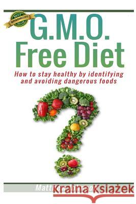 GMO Free Diet: How to stay healthy by identifying and avoiding dangerous foods Johnson, Matthew 9781494384265 Createspace