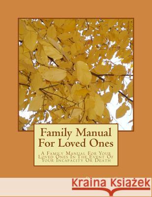 Family Manual For Loved Ones: A Family Manual For Your Loved Ones In The Event Of Your Incapacity Or Death Scott, Robert 9781494385347 Createspace