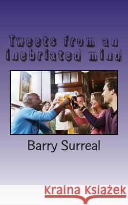 Tweets from an inebriated mind: A night of a thousand tweets Surreal, Barry 9781494387402 Createspace