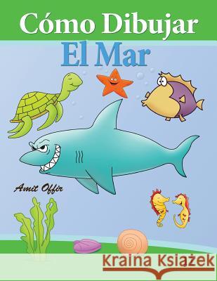 Cómo Dibujar: El Mar: Libros de Dibujo Offir, Amit 9781494388850 Createspace