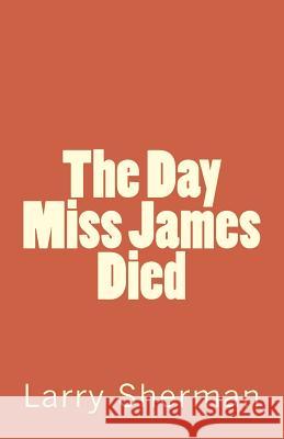 The Day Miss James Died Larry Sherman 9781494391515