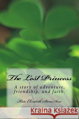 The Lost Princess: A Story of Adventure, Faith, and Friendship Kate Elizabeth Stoneacre 9781494394813 Createspace