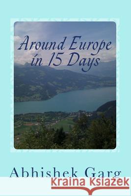 Around Europe in 15 Days: Travel Guide for the Economy Backpacker to a 15 days Jet Set Adventure across Europe by Eurail in less than 2500 Euros Garg, Abhishek 9781494397210 Createspace