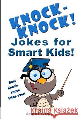 Knock Knock Jokes for Smart Kids: Best Knock-Knock Jokes Ever! Angel Giggly 9781494398262 Createspace