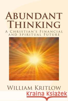 Abundant Thinking: A Christian's Financial and Spiritual Future William Kritlow 9781494399986 Createspace