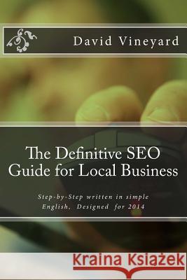 The Definitive SEO Guide for Local Business: Step-by-Step written in simple English, Designed for 2014 Vineyard, David D. 9781494400378 Createspace