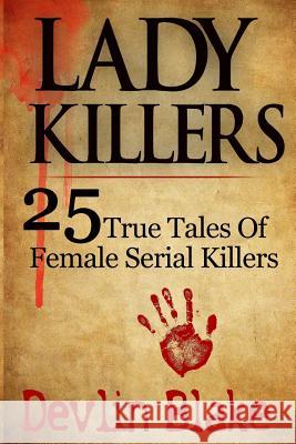 Lady Killers: 25 True Tales of Female Killers Devlin Blake 9781494401474 Createspace