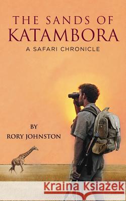 The Sands Of Katambora: A Safari Chronicle Johnston, Rory 9781494402761