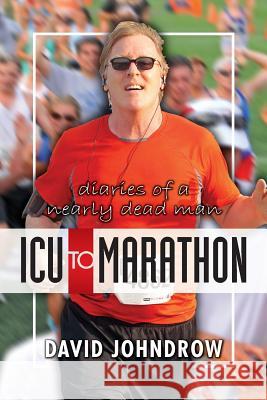 ICU to Marathon: Diaries of a Nearly Dead Man MR David S. Johndrow David S. Johndrow 9781494403928 Createspace