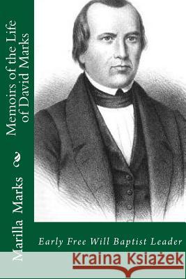 Memoirs of the Life of David Marks: Early Free Will Baptist Leader Marilla Marks Dr Alton E. Loveless 9781494405069 Createspace