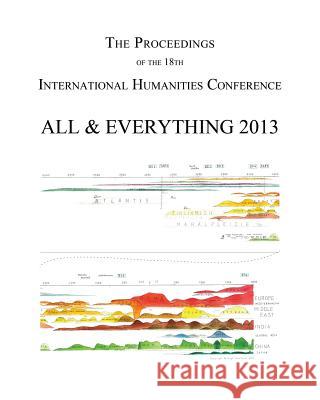 The Proceedings of the 18th International Humanities Conference: All & Everything 2013 A. &. E. Conference Michael Pittman John Amaral 9781494405076 Createspace