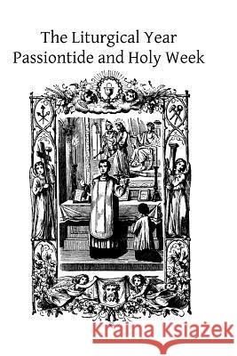 The Liturgical Year: Passiontide and Holy Week Dom Prosper Gueranger Brother Hermenegil 9781494405472 Createspace