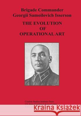 The Evolution of Operational Art Brigade Commander Georgii Samo Isserson Bruce W. Menning 9781494406882