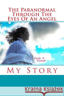 The Paranormal Through The Eyes Of An Angel Pickett, Carla A. 9781494407223