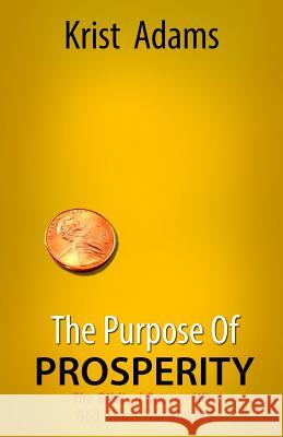 The Purpose of Prosperity: The Biblical Reason Why God Wants You Blessed Rev Krist Adams 9781494407636 Createspace