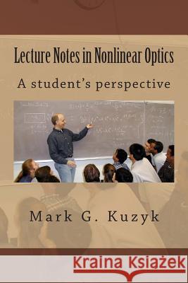 Lecture Notes in Nonlinear Optics: A student's perspective Kuzyk, Mark G. 9781494408930 Createspace