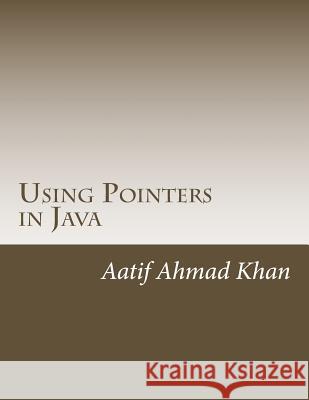 Using Pointers in Java Aatif Ahmad Khan 9781494409869 Createspace