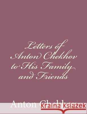 Letters of Anton Chekhov to His Family and Friends Anton Pavlovich Chekhov 9781494410537