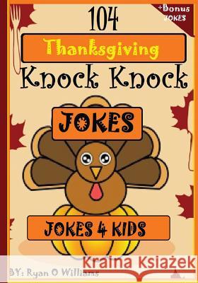 104 Funny Thanksgiving Knock Knock Jokes 4 kids: Best knock knock jokes Williams, Ryan O. 9781494411749