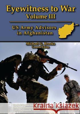 Eyewitness to War - Volume III: US Army Advisors in Afghanistan Michael G. Brooks 9781494413026 Createspace