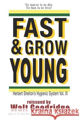 Fast & Grow Young!: Herbert Shelton's Hygienic System Vol. III Herbert M. Shelton Walt F. J. Goodridge 9781494413798 Createspace