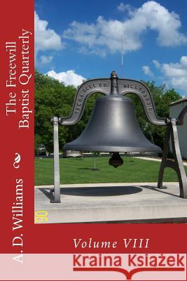 The Freewill Baptist Quarterly: Volume VIII A. D. Williams Alton E. Loveless 9781494415037 Createspace