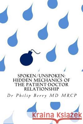 Spoken/Unspoken: hidden mechanics of the patient-doctor relationship Berry, Philip 9781494415587 Createspace