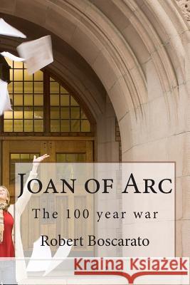 Joan of Arc: The 100 year war Boscarato, Robert K. 9781494416737 Createspace