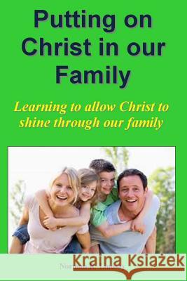 Putting on Christ in our Family: Learning to allow Christ to shine through our family Lindsay, Norman R. 9781494417260 Createspace