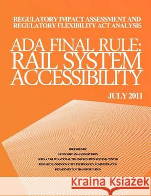 Regulatory Impact Assessment and Regulatory Flexibility Act Analysis: ADA Final Rule Rail System Accessibility July 2011 Department of Transportation 9781494418281 Createspace