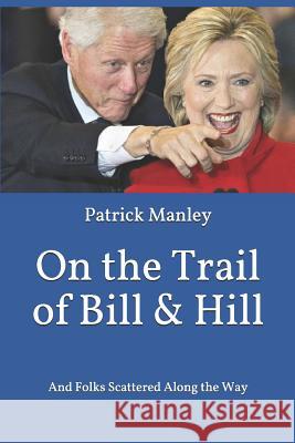On the Trail of Bill & Hill: And Folks Scattered Along the Way Patrick Manley 9781494418830 Createspace Independent Publishing Platform
