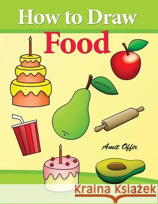 How to Draw Food: Drawing Books for Beginners Amit Offir Amit Offir 9781494420161 Createspace