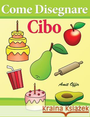 Come Disegnare - Cibo: Disegno Per Bambini: Imparare a Disegnare Amit Offir Amit Offir 9781494420208 Createspace